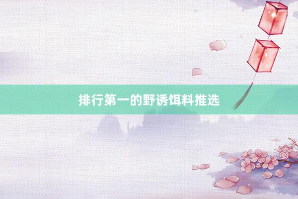 排行第一的野诱饵料推选